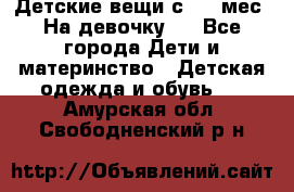 Детские вещи с 0-6 мес. На девочку.  - Все города Дети и материнство » Детская одежда и обувь   . Амурская обл.,Свободненский р-н